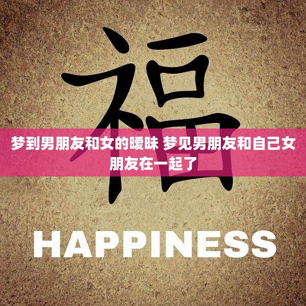 梦到男朋友和女的暧昧 梦见男朋友和自己女朋友在一起了