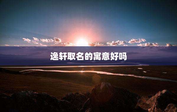 逸轩取名的寓意好吗