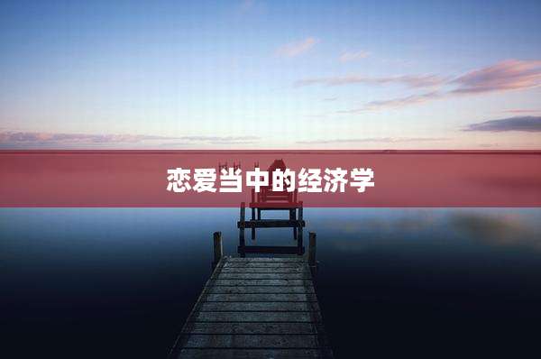 恋爱当中的经济学