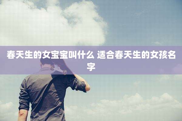 春天生的女宝宝叫什么 适合春天生的女孩名字