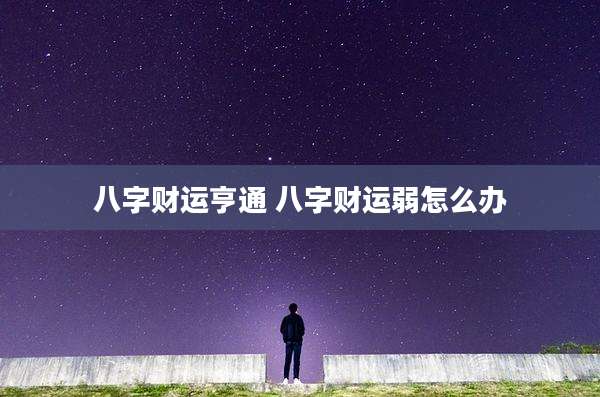 八字财运亨通 八字财运弱怎么办