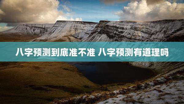 八字预测到底准不准 八字预测有道理吗