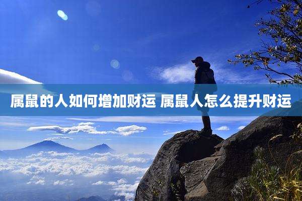 属鼠的人如何增加财运 属鼠人怎么提升财运