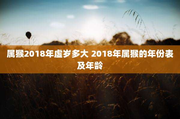 属猴2018年虚岁多大 2018年属猴的年份表及年龄