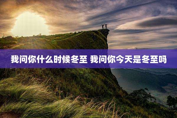 我问你什么时候冬至 我问你今天是冬至吗