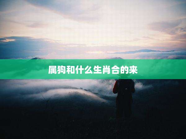 属狗和什么生肖合的来