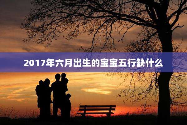 2017年六月出生的宝宝五行缺什么