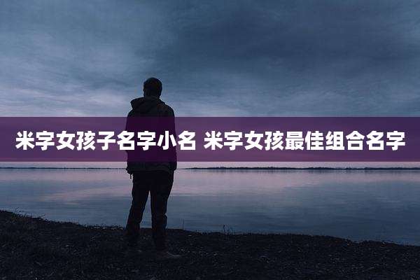米字女孩子名字小名 米字女孩最佳组合名字