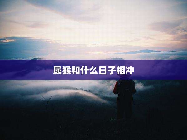 属猴和什么日子相冲