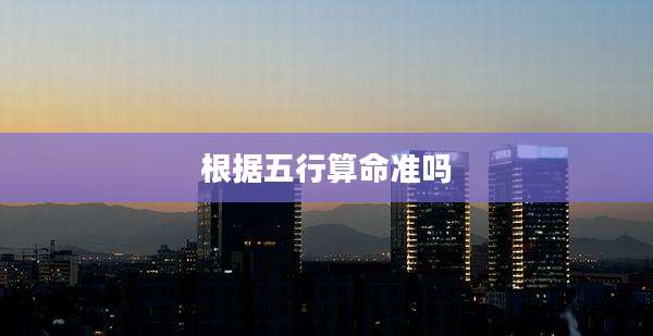 根据五行算命准吗
