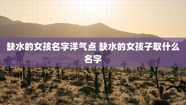 缺水的女孩名字洋气点 缺水的女孩子取什么名字