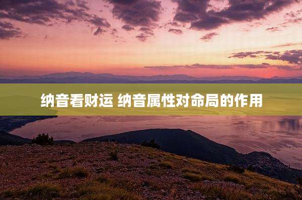 纳音看财运 纳音属性对命局的作用
