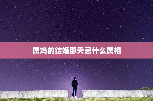 属鸡的结婚那天忌什么属相