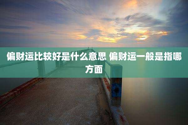 偏财运比较好是什么意思 偏财运一般是指哪方面