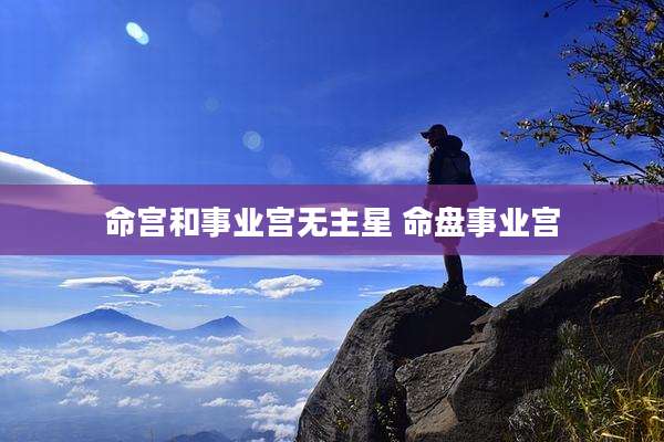 命宫和事业宫无主星 命盘事业宫
