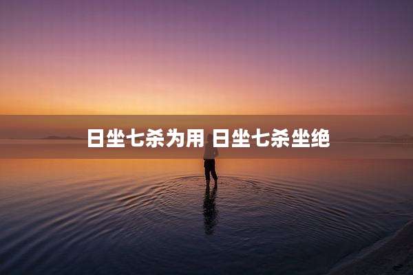 日坐七杀为用 日坐七杀坐绝