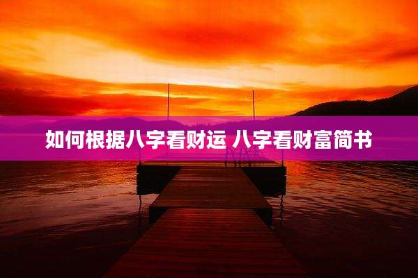 如何根据八字看财运 八字看财富简书