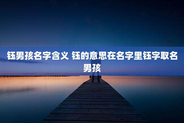 钰男孩名字含义 钰的意思在名字里钰字取名男孩