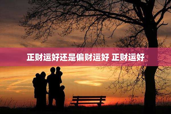 正财运好还是偏财运好 正财运好