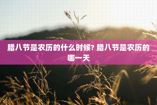 腊八节是农历的什么时候? 腊八节是农历的哪一天