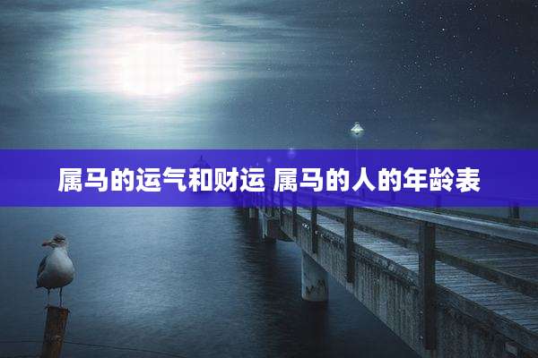 属马的运气和财运 属马的人的年龄表