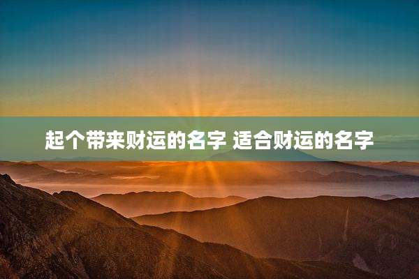 起个带来财运的名字 适合财运的名字