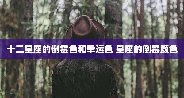 十二星座的倒霉色和幸运色 星座的倒霉颜色
