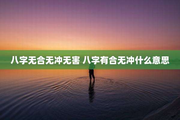 八字无合无冲无害 八字有合无冲什么意思