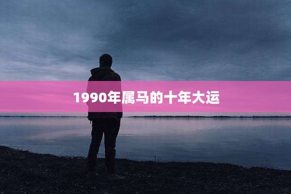 1990年属马的十年大运