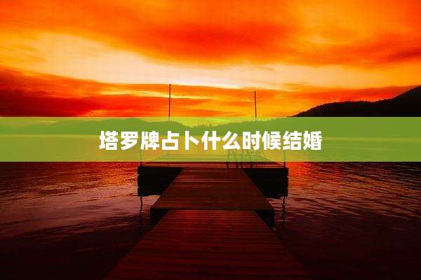 塔罗牌占卜什么时候结婚