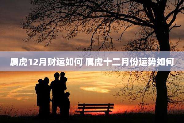 属虎12月财运如何 属虎十二月份运势如何