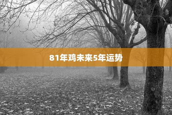 81年鸡未来5年运势
