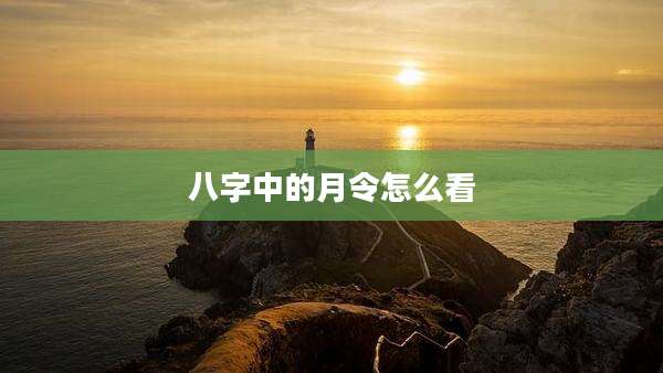 八字中的月令怎么看