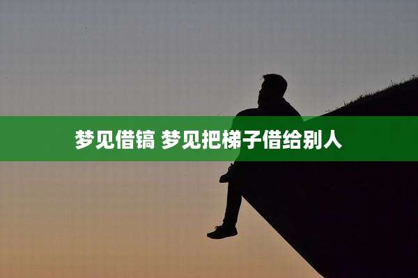 梦见借镐 梦见把梯子借给别人