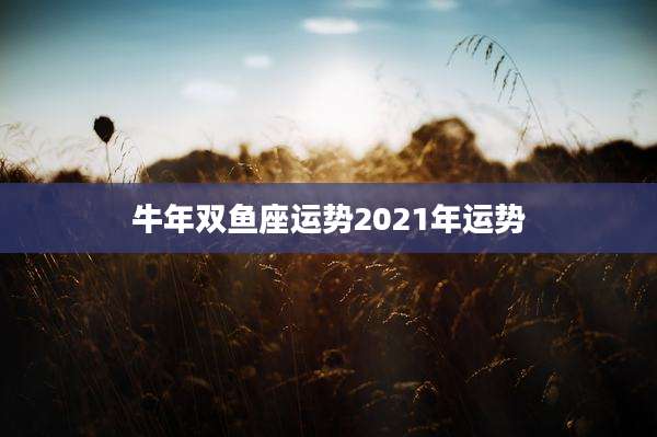 牛年双鱼座运势2021年运势