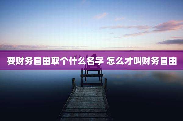 要财务自由取个什么名字 怎么才叫财务自由