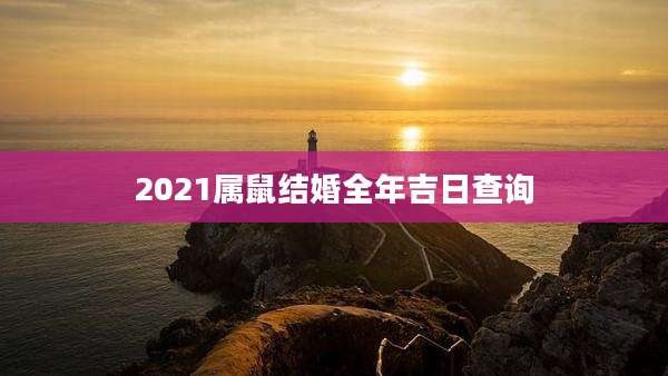 2021属鼠结婚全年吉日查询