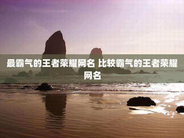 最霸气的王者荣耀网名 比较霸气的王者荣耀网名