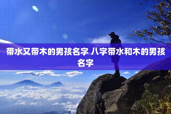 带水又带木的男孩名字 八字带水和木的男孩名字