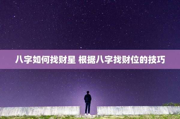 八字如何找财星 根据八字找财位的技巧