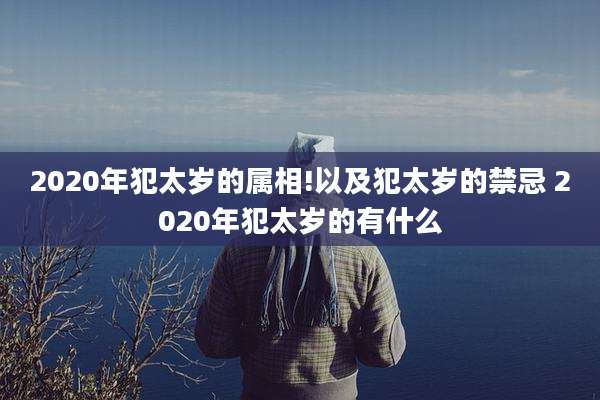 2020年犯太岁的属相!以及犯太岁的禁忌 2020年犯太岁的有什么