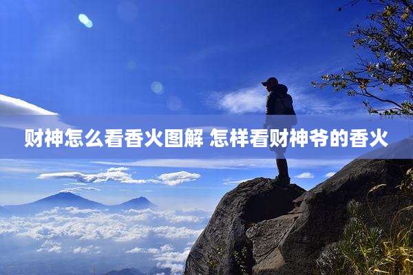 财神怎么看香火图解 怎样看财神爷的香火