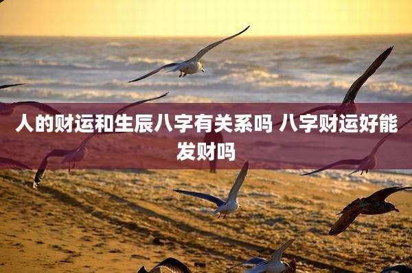 人的财运和生辰八字有关系吗 八字财运好能发财吗