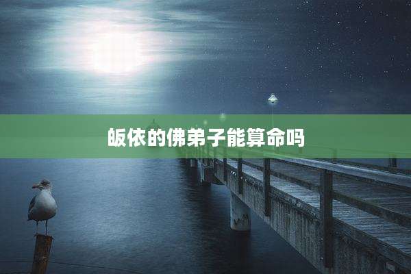 皈依的佛弟子能算命吗