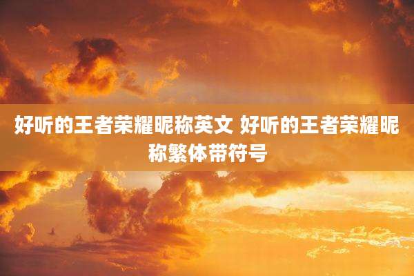 好听的王者荣耀昵称英文 好听的王者荣耀昵称繁体带符号