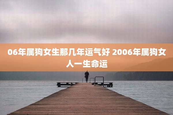 06年属狗女生那几年运气好 2006年属狗女人一生命运