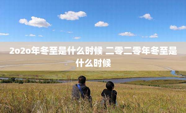 2o2o年冬至是什么时候 二零二零年冬至是什么时候