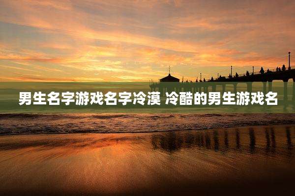 男生名字游戏名字冷漠 冷酷的男生游戏名