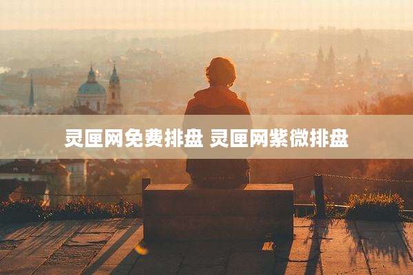 灵匣网免费排盘 灵匣网紫微排盘