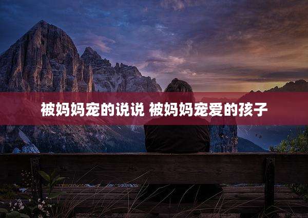 被妈妈宠的说说 被妈妈宠爱的孩子